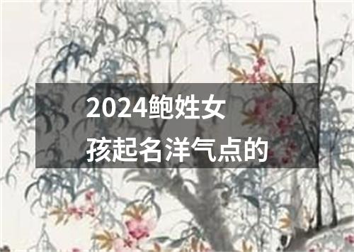 2024鲍姓女孩起名洋气点的