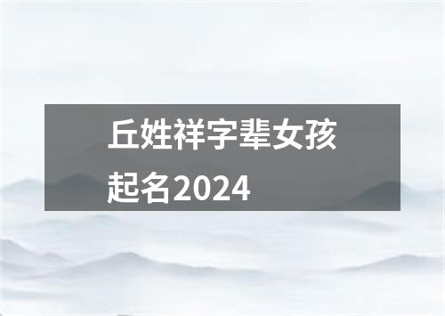 丘姓祥字辈女孩起名2024