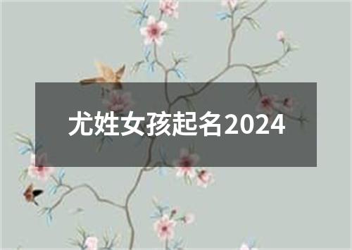 尤姓女孩起名2024