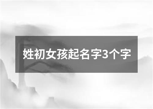 姓初女孩起名字3个字