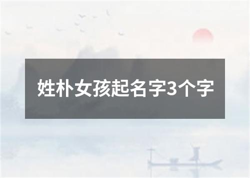 姓朴女孩起名字3个字