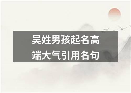 吴姓男孩起名高端大气引用名句