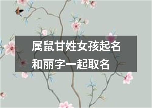 属鼠甘姓女孩起名和丽字一起取名