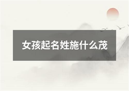 女孩起名姓施什么茂