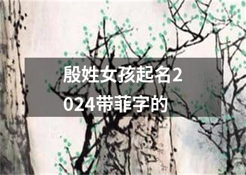 殷姓女孩起名2024带菲字的