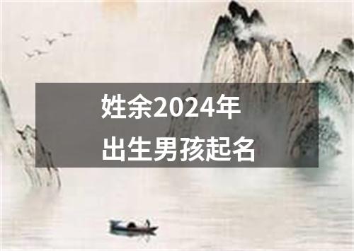 姓余2024年出生男孩起名