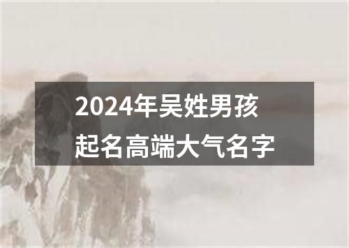 2024年吴姓男孩起名高端大气名字