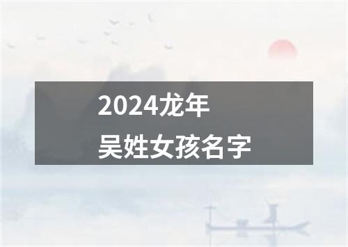 2024龙年吴姓女孩名字