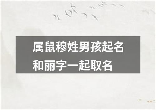 属鼠穆姓男孩起名和丽字一起取名