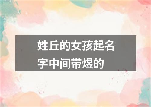 姓丘的女孩起名字中间带煜的