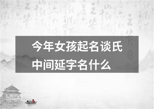 今年女孩起名谈氏中间延字名什么