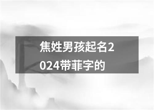 焦姓男孩起名2024带菲字的