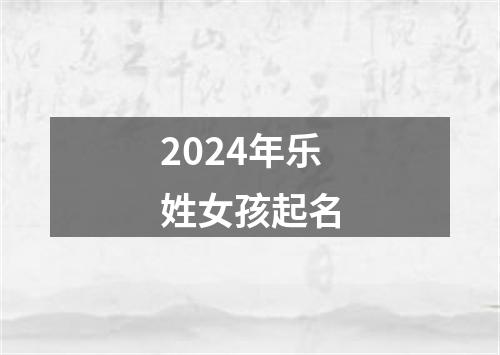 2024年乐姓女孩起名