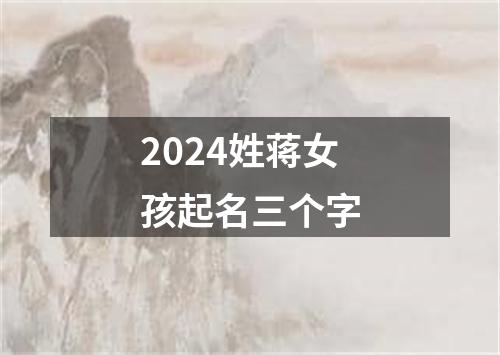 2024姓蒋女孩起名三个字