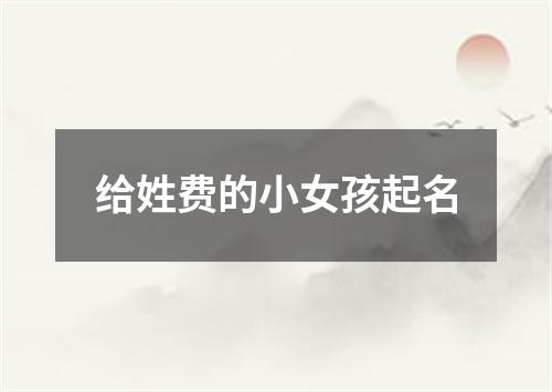 给姓费的小女孩起名