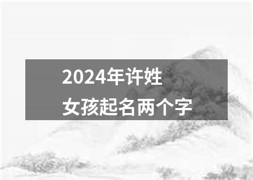 2024年许姓女孩起名两个字