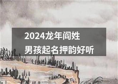 2024龙年阎姓男孩起名押韵好听