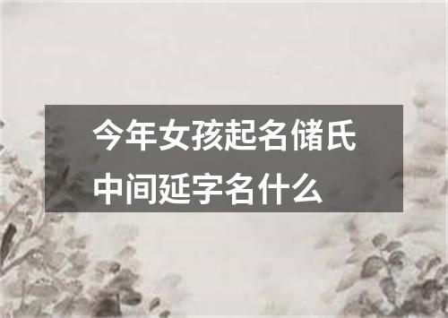 今年女孩起名储氏中间延字名什么