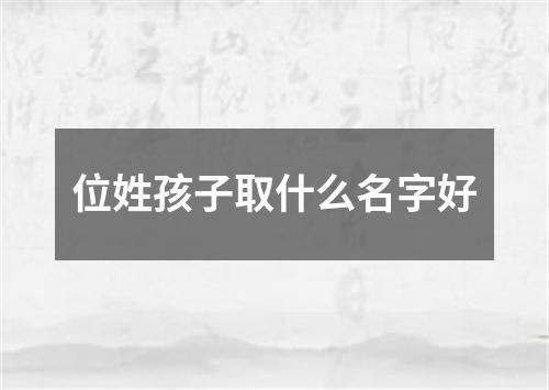 位姓孩子取什么名字好