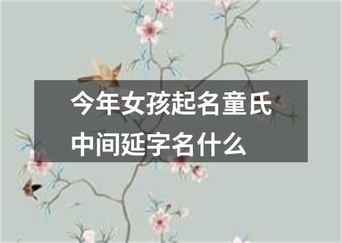 今年女孩起名童氏中间延字名什么