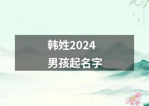 韩姓2024男孩起名字