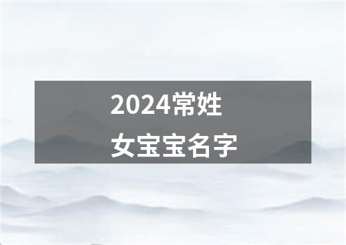 2024常姓女宝宝名字