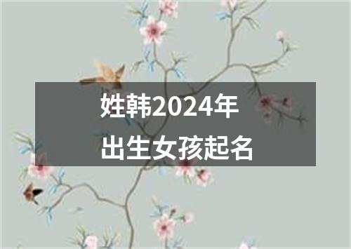 姓韩2024年出生女孩起名