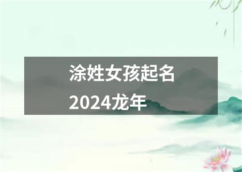 涂姓女孩起名2024龙年