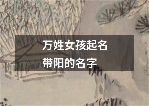 万姓女孩起名带阳的名字