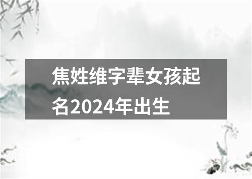 焦姓维字辈女孩起名2024年出生