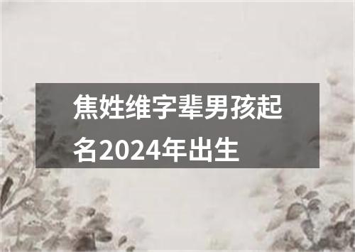 焦姓维字辈男孩起名2024年出生