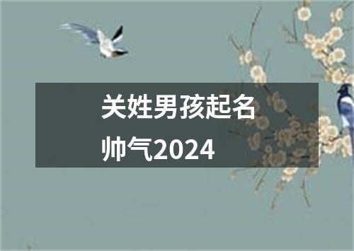 关姓男孩起名帅气2024