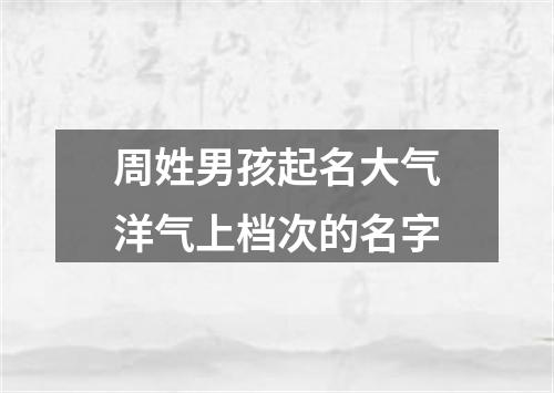 周姓男孩起名大气洋气上档次的名字