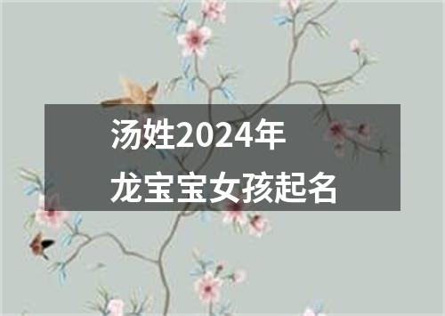 汤姓2024年龙宝宝女孩起名