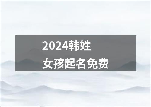 2024韩姓女孩起名免费