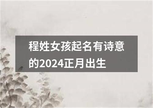 程姓女孩起名有诗意的2024正月出生