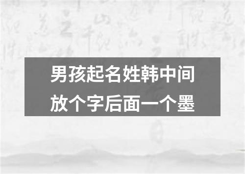 男孩起名姓韩中间放个字后面一个墨