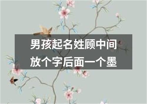 男孩起名姓顾中间放个字后面一个墨