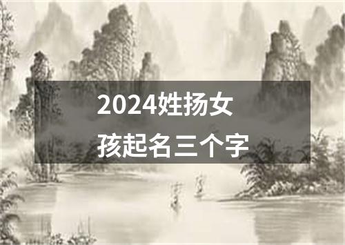 2024姓扬女孩起名三个字