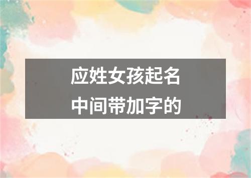 应姓女孩起名中间带加字的