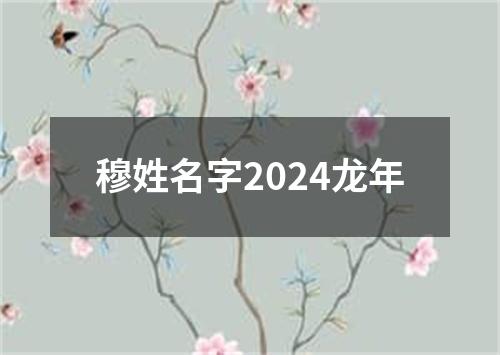 穆姓名字2024龙年