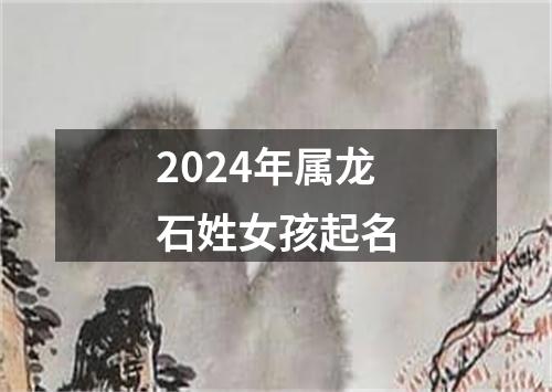 2024年属龙石姓女孩起名