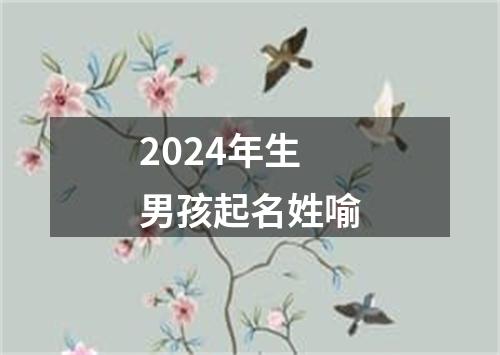 2024年生男孩起名姓喻