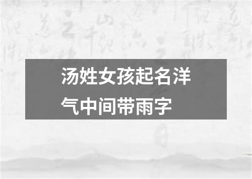 汤姓女孩起名洋气中间带雨字