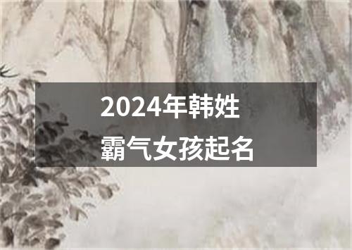 2024年韩姓霸气女孩起名