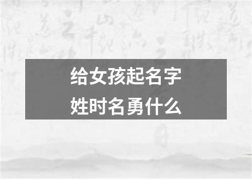 给女孩起名字姓时名勇什么