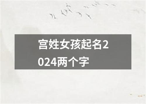 宫姓女孩起名2024两个字