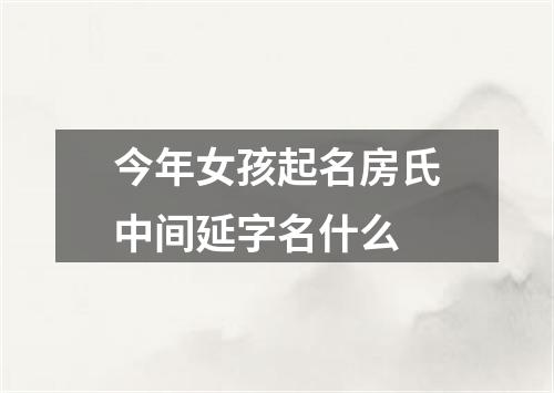 今年女孩起名房氏中间延字名什么