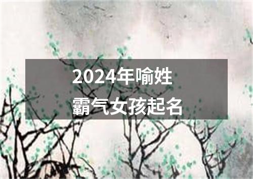 2024年喻姓霸气女孩起名