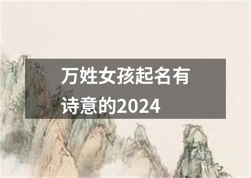 万姓女孩起名有诗意的2024